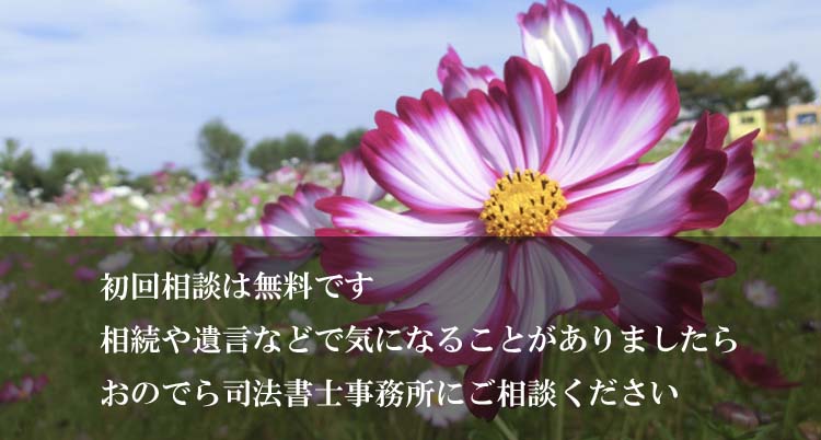 初回相談は無料です。相続や遺言などで気になることがありましたらおのでら司法書士事務所にご相談ください。